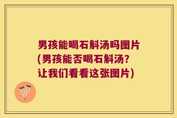 男孩能喝石斛汤吗图片(男孩能否喝石斛汤？让我们看看这张图片)