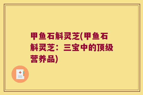 甲鱼石斛灵芝(甲鱼石斛灵芝：三宝中的顶级营养品)