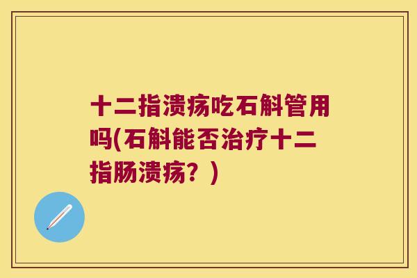 十二指溃疡吃石斛管用吗(石斛能否？)
