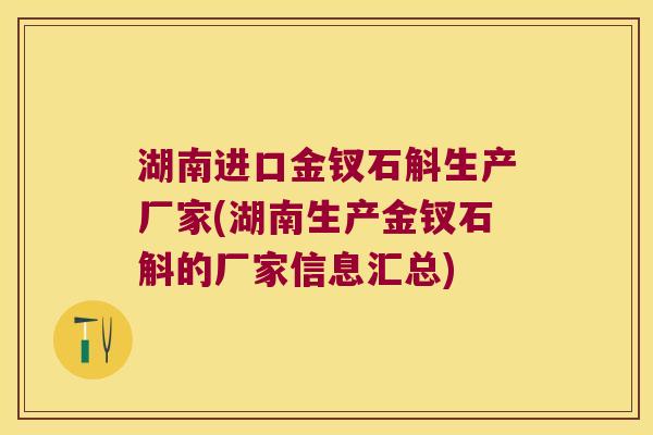 湖南进口金钗石斛生产厂家(湖南生产金钗石斛的厂家信息汇总)