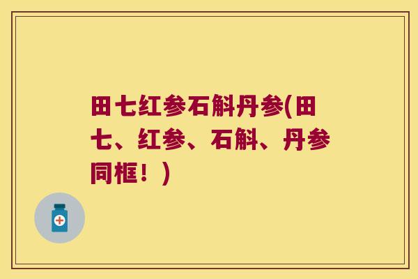 田七红参石斛丹参(田七、红参、石斛、丹参同框！)