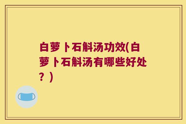 白萝卜石斛汤功效(白萝卜石斛汤有哪些好处？)