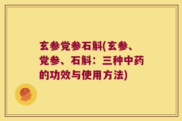 玄参党参石斛(玄参、党参、石斛：三种中药的功效与使用方法)