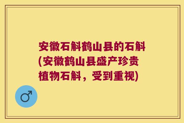 安徽石斛鹤山县的石斛(安徽鹤山县盛产珍贵植物石斛，受到重视)