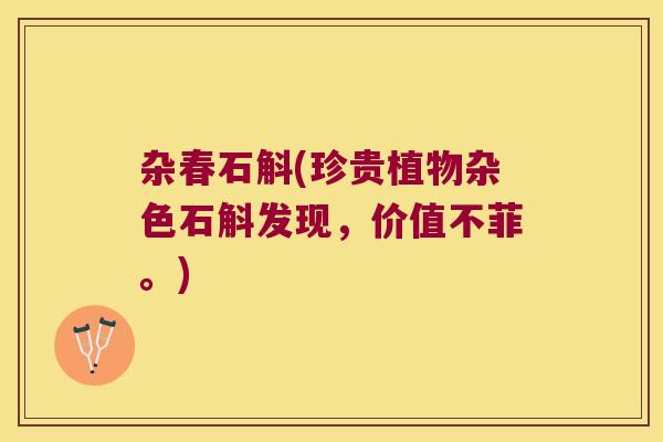 杂春石斛(珍贵植物杂色石斛发现，价值不菲。)