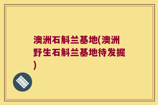澳洲石斛兰基地(澳洲野生石斛兰基地待发掘)