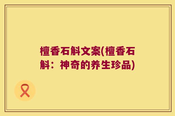 檀香石斛文案(檀香石斛：神奇的养生珍品)