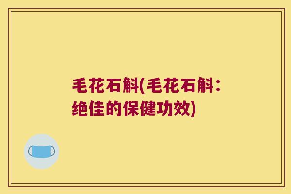 毛花石斛(毛花石斛：绝佳的保健功效)