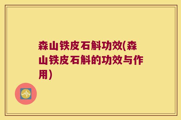 森山铁皮石斛功效(森山铁皮石斛的功效与作用) 森山铁皮石斛功效(森山铁皮石斛的功效与作用)
