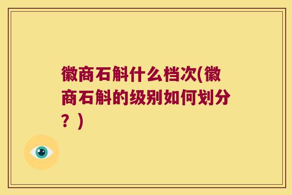 徽商石斛什么档次(徽商石斛的级别如何划分?) 徽商石斛什么档次(徽商石斛的级别如何划分?)