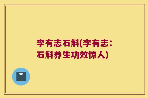 李有志石斛(李有志:石斛养生功效惊人) 李有志石斛(李有志:石斛养生功效惊人)