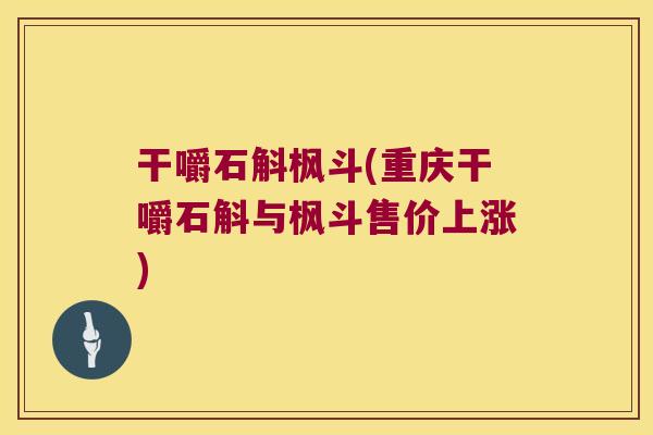干嚼石斛枫斗(重庆干嚼石斛与枫斗售价上涨) 干嚼石斛枫斗(重庆干嚼石斛与枫斗售价上涨)