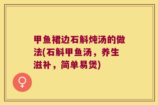甲鱼裙边石斛炖汤的做法(石斛甲鱼汤，养生滋补，简单易煲)