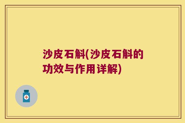 沙皮石斛(沙皮石斛的功效与作用详解)
