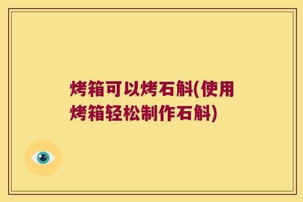 烤箱可以烤石斛(使用烤箱轻松制作石斛)