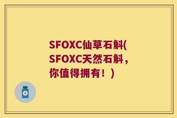 SFOXC仙草石斛(SFOXC天然石斛，你值得拥有！)