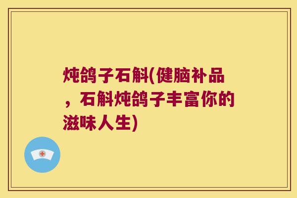 炖鸽子石斛(健脑补品，石斛炖鸽子丰富你的滋味人生)
