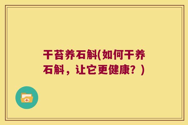 干苔养石斛(如何干养石斛，让它更健康？)