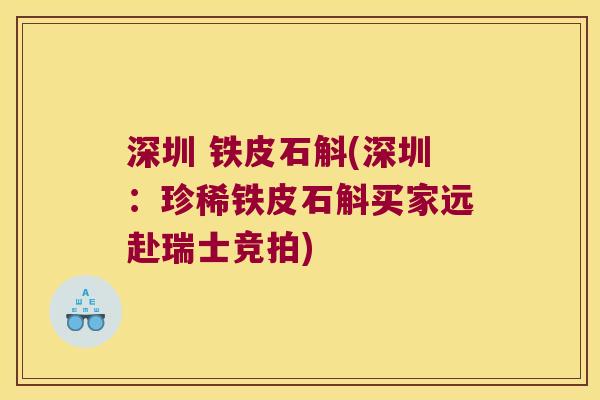深圳 铁皮石斛(深圳：珍稀铁皮石斛买家远赴瑞士竞拍)