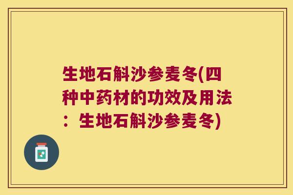 生地石斛沙参麦冬(四种中药材的功效及用法：生地石斛沙参麦冬)