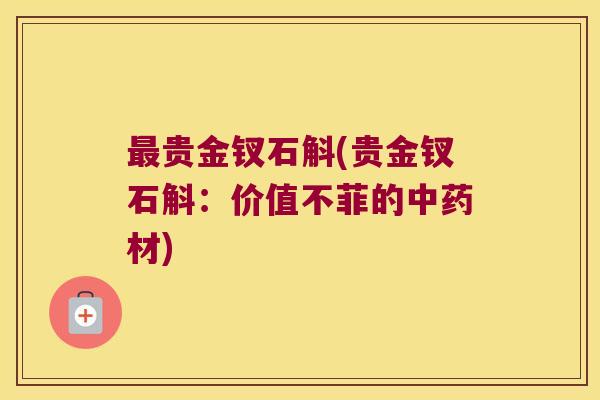 最贵金钗石斛(贵金钗石斛：价值不菲的中药材)