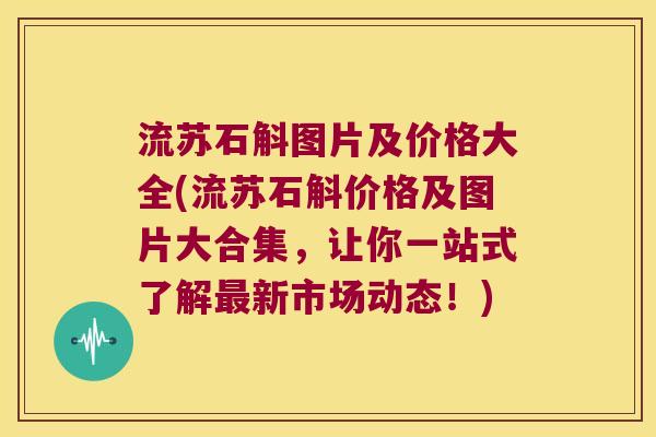 流苏石斛图片及价格大全(流苏石斛价格及图片大合集，让你一站式了解最新市场动态！)