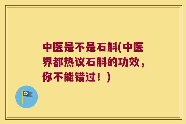 中医是不是石斛(中医界都热议石斛的功效，你不能错过！)