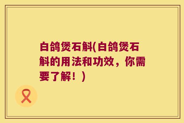 白鸽煲石斛(白鸽煲石斛的用法和功效，你需要了解！)