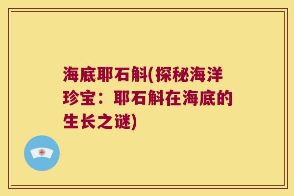 海底耶石斛(探秘海洋珍宝：耶石斛在海底的生长之谜)