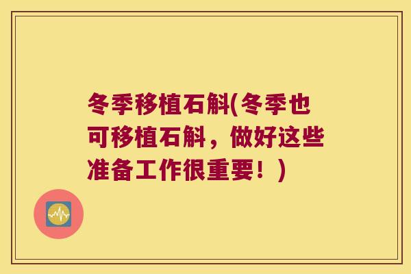 冬季移植石斛(冬季也可移植石斛，做好这些准备工作很重要！)