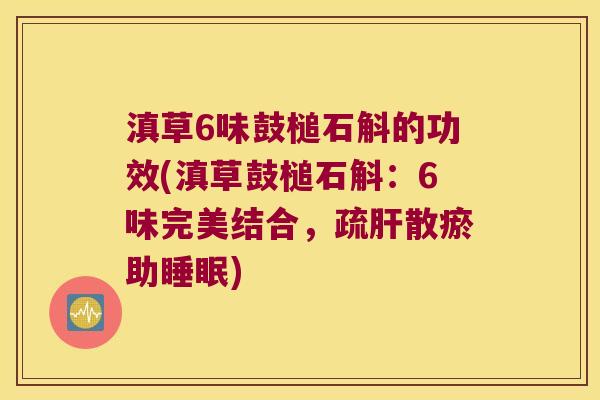 滇草6味鼓槌石斛的功效(滇草鼓槌石斛：6味完美结合，疏肝散瘀助睡眠)