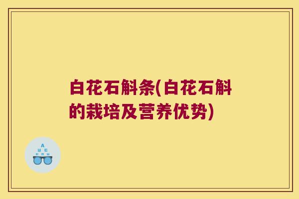 白花石斛条(白花石斛的栽培及营养优势)