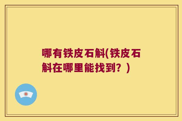 哪有铁皮石斛(铁皮石斛在哪里能找到？)