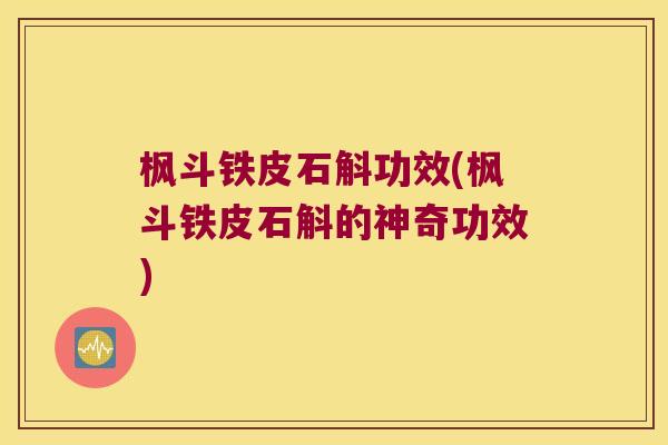 枫斗铁皮石斛功效(枫斗铁皮石斛的神奇功效)