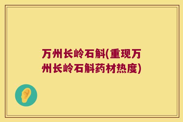 万州长岭石斛(重现万州长岭石斛药材热度)