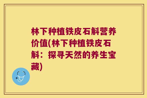 林下种植铁皮石斛营养价值(林下种植铁皮石斛：探寻天然的养生宝藏)