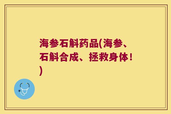 海参石斛药品(海参、石斛合成、拯救身体!) 海参石斛药品(海参、石斛合成、拯救身体!)