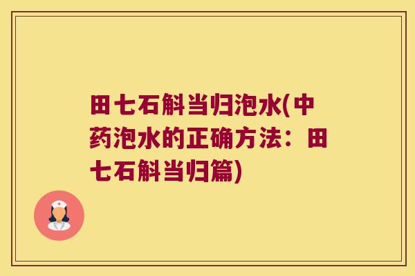 田七石斛当归泡水(泡水的正确方法:田七石斛当归篇) 田七石斛当归泡水(泡水的正确方法:田七石斛当归篇)
