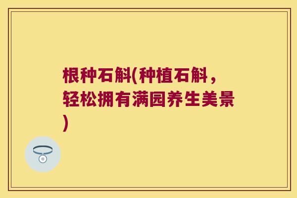 根种石斛(种植石斛，轻松拥有满园养生美景)