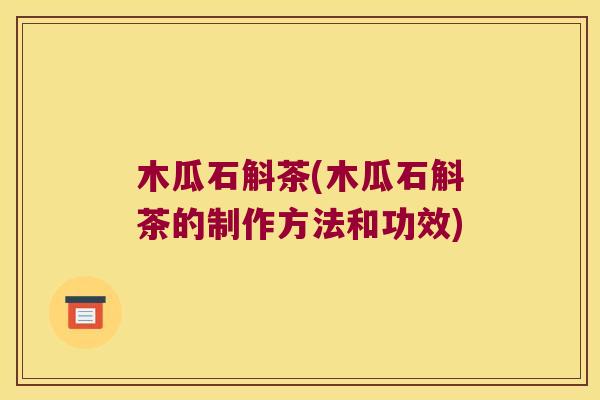 木瓜石斛茶(木瓜石斛茶的制作方法和功效) 木瓜石斛茶(木瓜石斛茶的制作方法和功效)