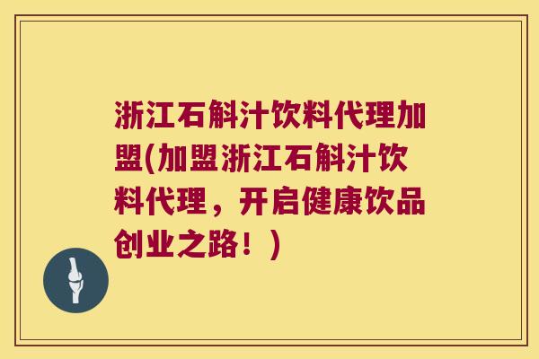 浙江石斛汁饮料代理加盟(加盟浙江石斛汁饮料代理，开启健康饮品创业之路！)