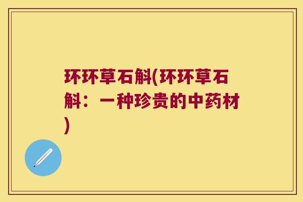 环环草石斛(环环草石斛:一种珍贵的材) 环环草石斛(环环草石斛:一种珍贵的材)