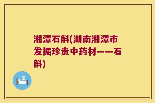 湘潭石斛(湖南湘潭市发掘珍贵中药材——石斛)