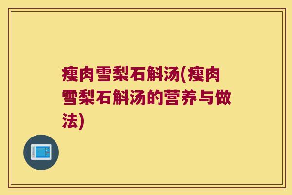 瘦肉雪梨石斛汤(瘦肉雪梨石斛汤的营养与做法)