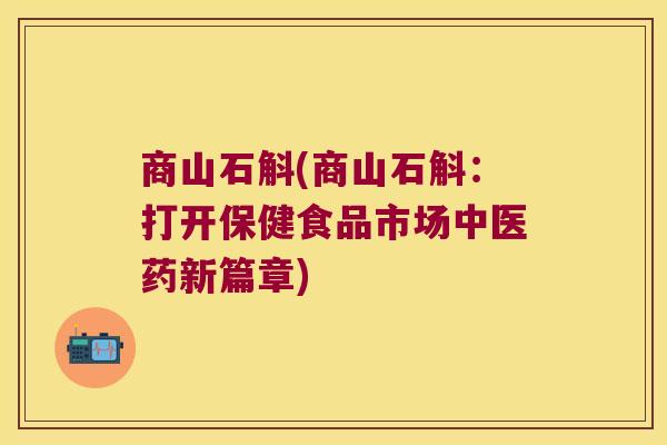 商山石斛(商山石斛：打开保健食品市场中医药新篇章)