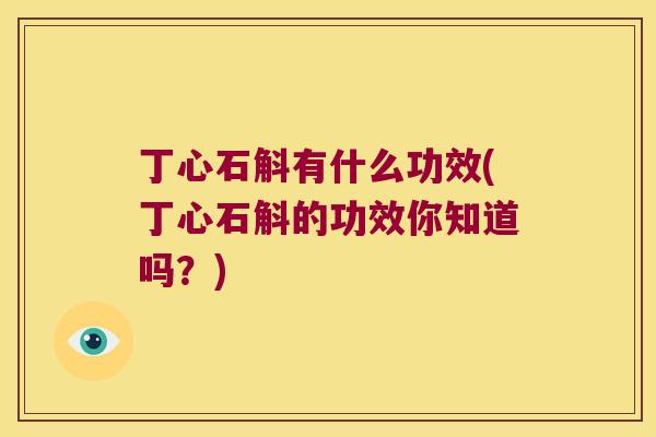 丁心石斛有什么功效(丁心石斛的功效你知道吗？)