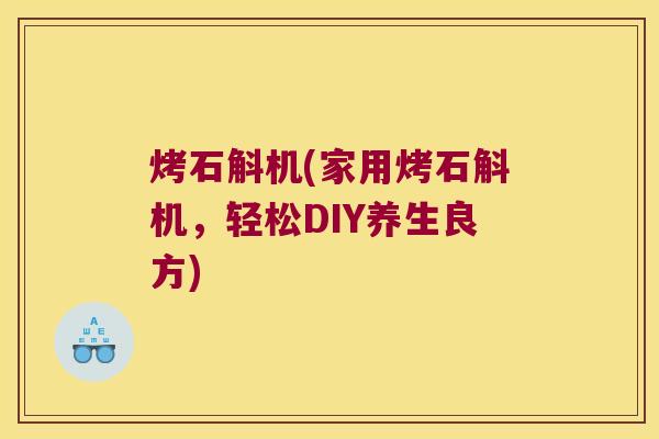 烤石斛机(家用烤石斛机，轻松DIY养生良方)