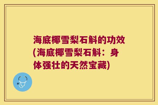 海底椰雪梨石斛的功效(海底椰雪梨石斛：身体强壮的天然宝藏)