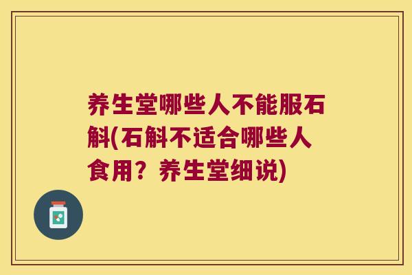 养生堂哪些人不能服石斛(石斛不适合哪些人食用？养生堂细说)