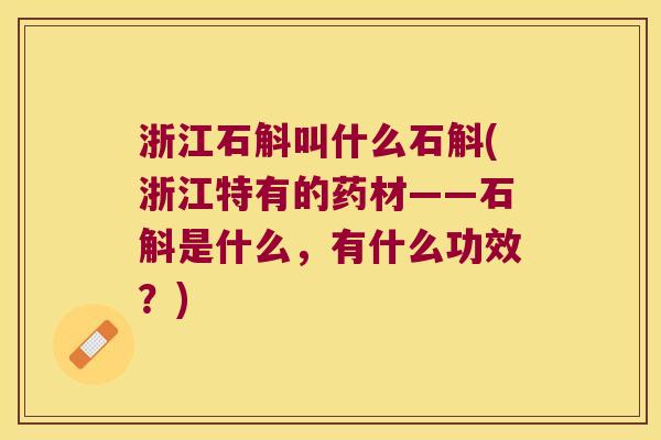浙江石斛叫什么石斛(浙江特有的药材——石斛是什么，有什么功效？)
